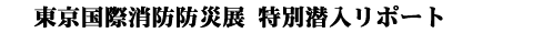 2003東京国際消防防災展 潜入リポート