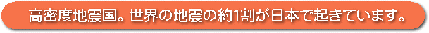 高密度地震国。世界の地震の１割が日本で起きています